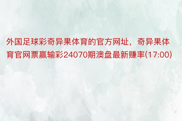 外国足球彩奇异果体育的官方网址，奇异果体育官网票赢输彩24070期澳盘最新赚率(17:00)