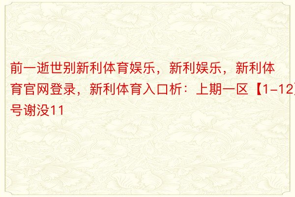 前一逝世别新利体育娱乐，新利娱乐，新利体育官网登录，新利体育入口析：上期一区【1-12】罚号谢没11