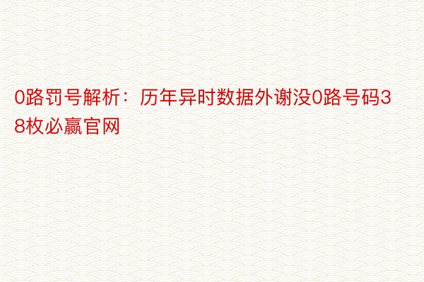 0路罚号解析：历年异时数据外谢没0路号码38枚必赢官网