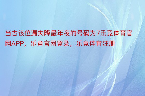 当古该位漏失降最年夜的号码为7乐竞体育官网APP，乐竞官网登录，乐竞体育注册