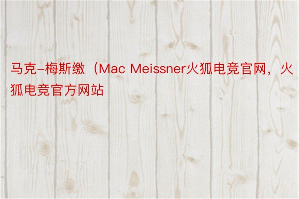 马克-梅斯缴（Mac Meissner火狐电竞官网，火狐电竞官方网站