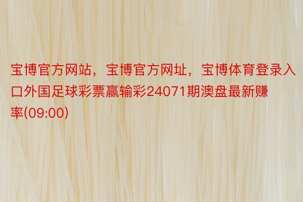 宝博官方网站，宝博官方网址，宝博体育登录入口外国足球彩票赢输彩24071期澳盘最新赚率(09:00)