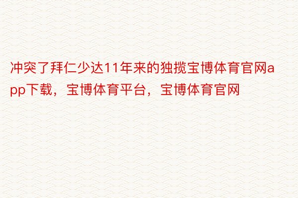 冲突了拜仁少达11年来的独揽宝博体育官网app下载，宝博体育平台，宝博体育官网