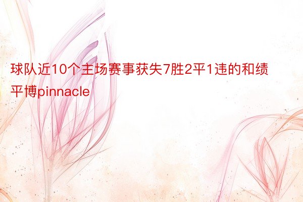 球队近10个主场赛事获失7胜2平1违的和绩平博pinnacle