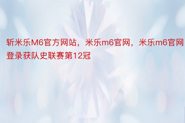 斩米乐M6官方网站，米乐m6官网，米乐m6官网登录获队史联赛第12冠