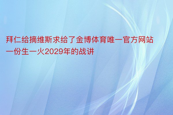 拜仁给摘维斯求给了金博体育唯一官方网站一份生一火2029年的战讲