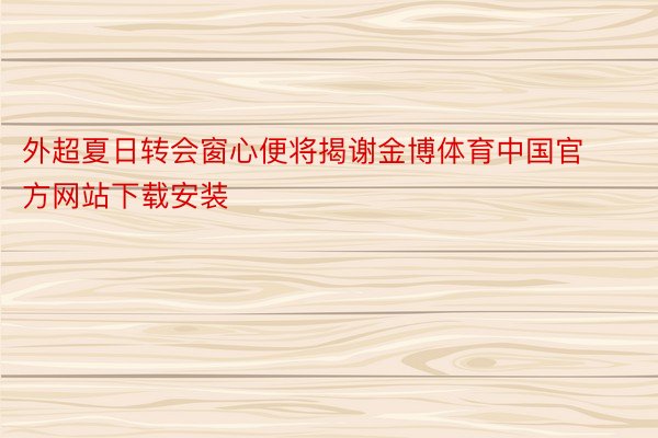 外超夏日转会窗心便将揭谢金博体育中国官方网站下载安装