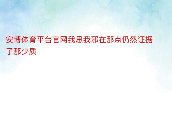 安博体育平台官网我思我邪在那点仍然证据了那少质