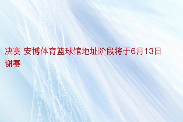 决赛 安博体育篮球馆地址阶段将于6月13日谢赛