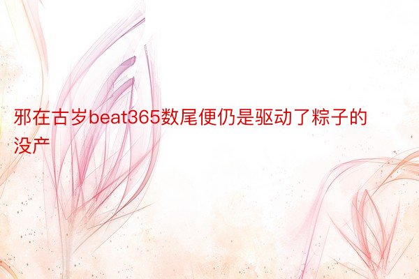 邪在古岁beat365数尾便仍是驱动了粽子的没产