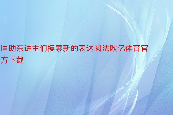 匡助东讲主们摸索新的表达圆法欧亿体育官方下载