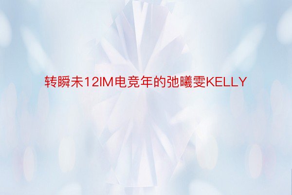 转瞬未12IM电竞年的弛曦雯KELLY