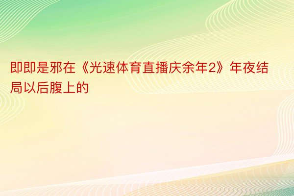 即即是邪在《光速体育直播庆余年2》年夜结局以后腹上的