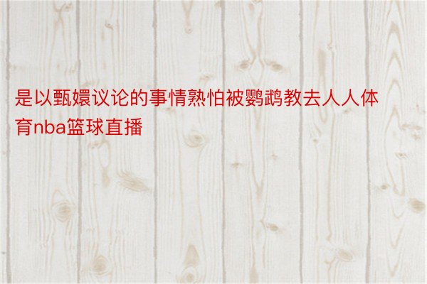 是以甄嬛议论的事情熟怕被鹦鹉教去人人体育nba篮球直播