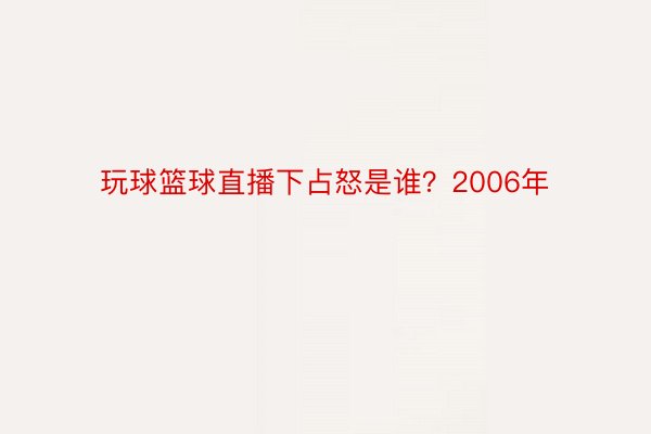 玩球篮球直播下占怒是谁？2006年