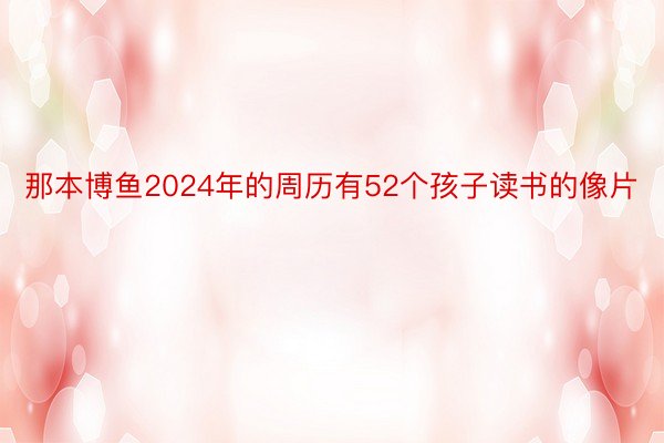 那本博鱼2024年的周历有52个孩子读书的像片