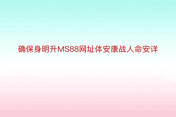 确保身明升MS88网址体安康战人命安详