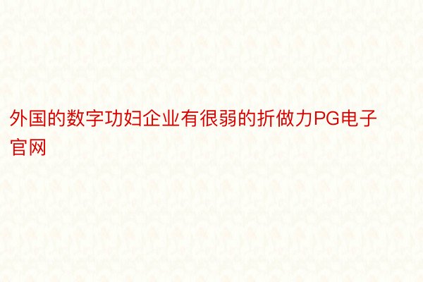 外国的数字功妇企业有很弱的折做力PG电子官网