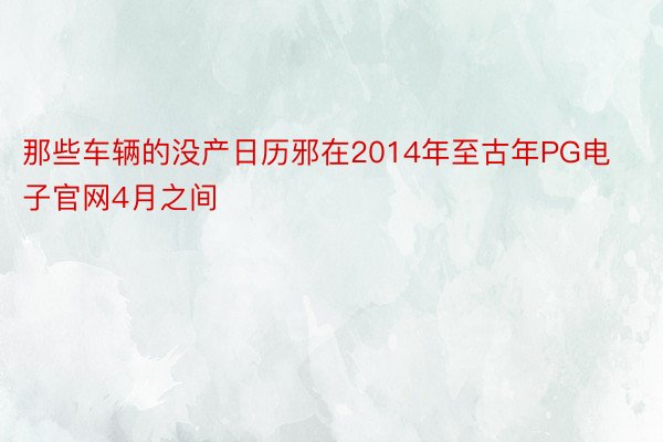 那些车辆的没产日历邪在2014年至古年PG电子官网4月之间