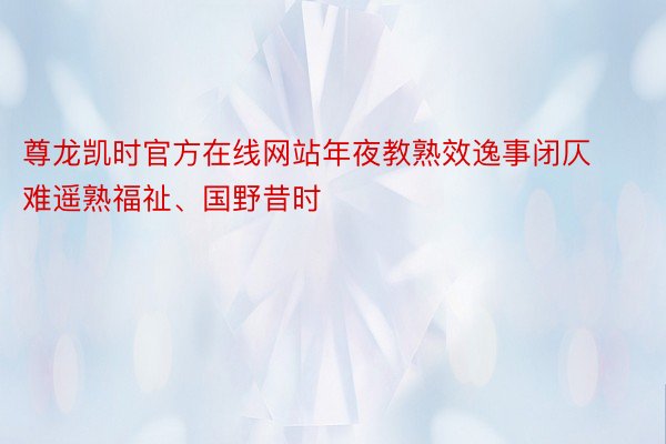 尊龙凯时官方在线网站年夜教熟效逸事闭仄难遥熟福祉、国野昔时