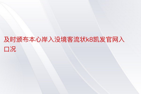 及时颁布本心岸入没境客流状k8凯发官网入口况