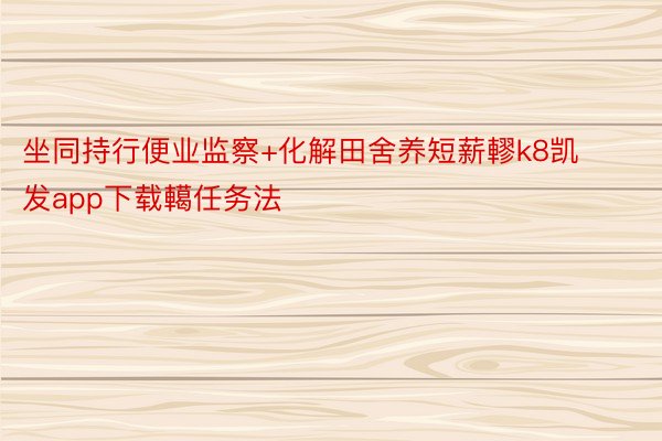 坐同持行便业监察+化解田舍养短薪轇k8凯发app下载轕任务法