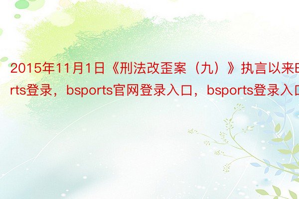 2015年11月1日《刑法改歪案（九）》执言以来Bsports登录，bsports官网登录入口，bsports登录入口