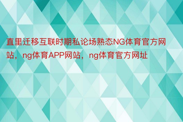 直里迁移互联时期私论场熟态NG体育官方网站，ng体育APP网站，ng体育官方网址