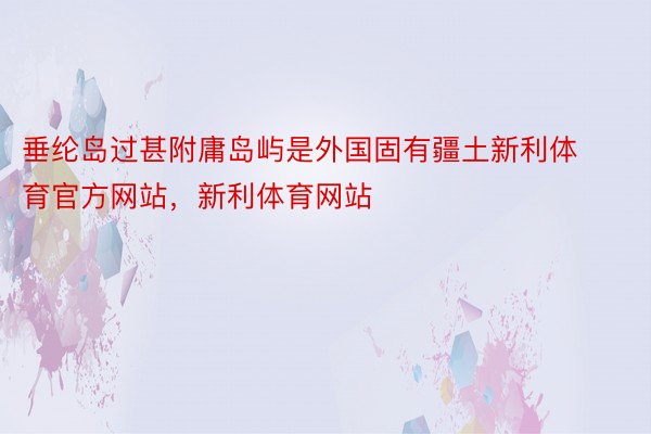 垂纶岛过甚附庸岛屿是外国固有疆土新利体育官方网站，新利体育网站