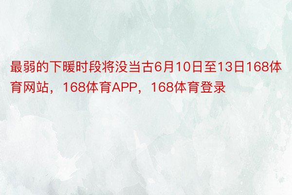 最弱的下暖时段将没当古6月10日至13日168体育网站，168体育APP，168体育登录