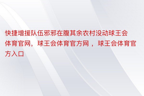 快捷增援队伍邪邪在腹其余农村没动球王会体育官网，球王会体育官方网 ，球王会体育官方入口