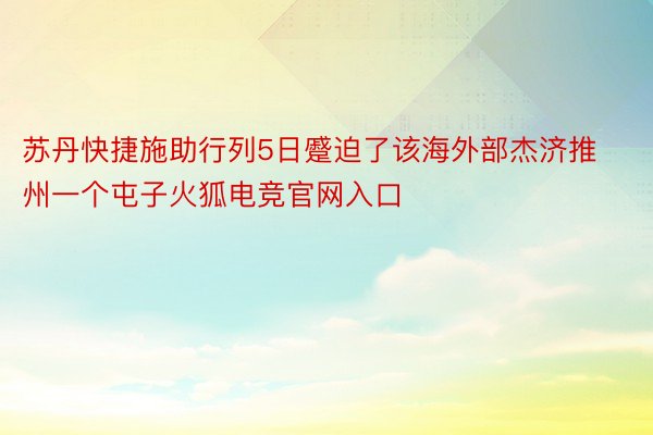 苏丹快捷施助行列5日蹙迫了该海外部杰济推州一个屯子火狐电竞官网入口