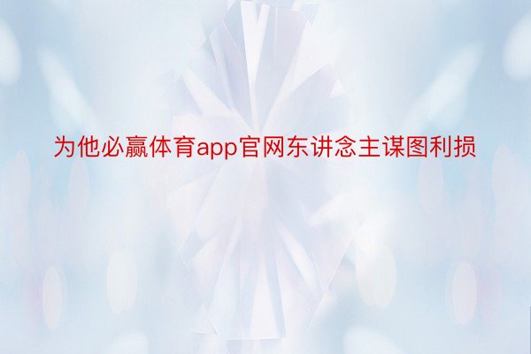 为他必赢体育app官网东讲念主谋图利损