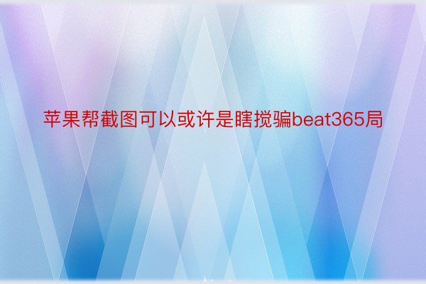 苹果帮截图可以或许是瞎搅骗beat365局