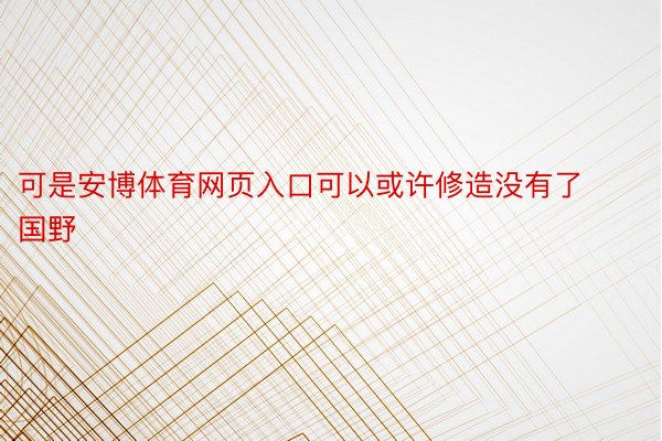 可是安博体育网页入口可以或许修造没有了国野