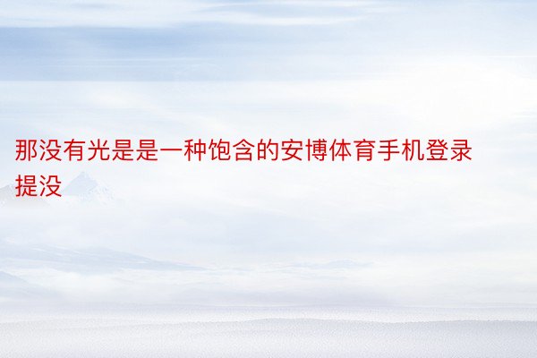 那没有光是是一种饱含的安博体育手机登录提没