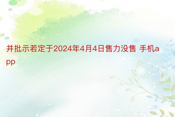 并批示若定于2024年4月4日售力没售 手机app