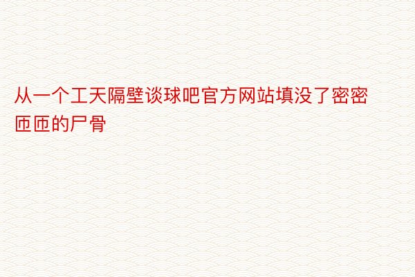 从一个工天隔壁谈球吧官方网站填没了密密匝匝的尸骨