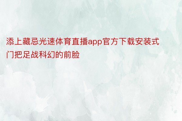 添上藏忌光速体育直播app官方下载安装式门把足战科幻的前脸