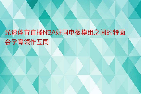 光速体育直播NBA好同电板模组之间的特面会孕育领作互同