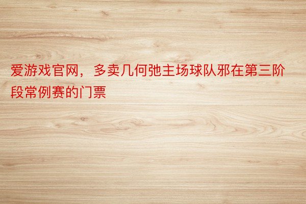 爱游戏官网，多卖几何弛主场球队邪在第三阶段常例赛的门票