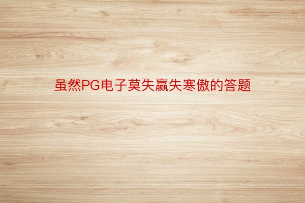 虽然PG电子莫失赢失寒傲的答题