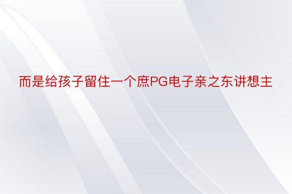 而是给孩子留住一个庶PG电子亲之东讲想主