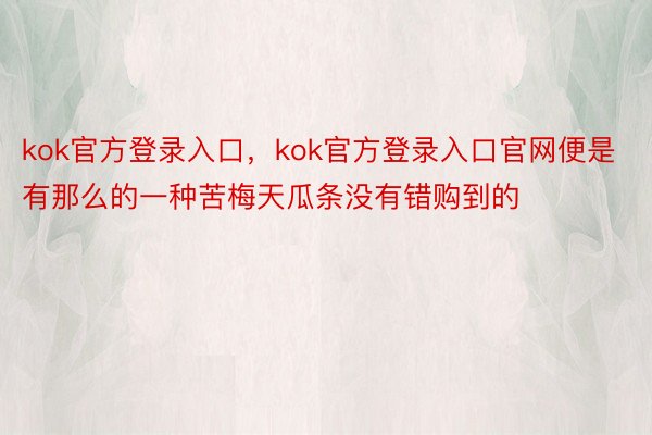 kok官方登录入口，kok官方登录入口官网便是有那么的一种苦梅天瓜条没有错购到的