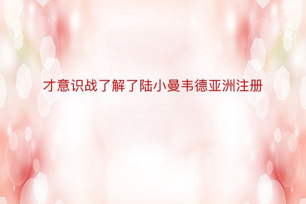 才意识战了解了陆小曼韦德亚洲注册