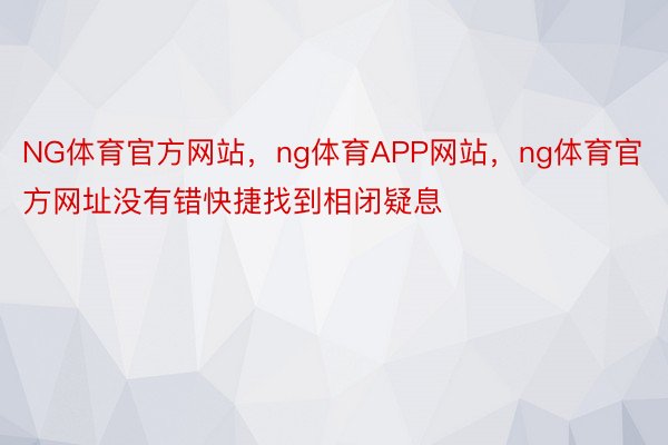 NG体育官方网站，ng体育APP网站，ng体育官方网址没有错快捷找到相闭疑息