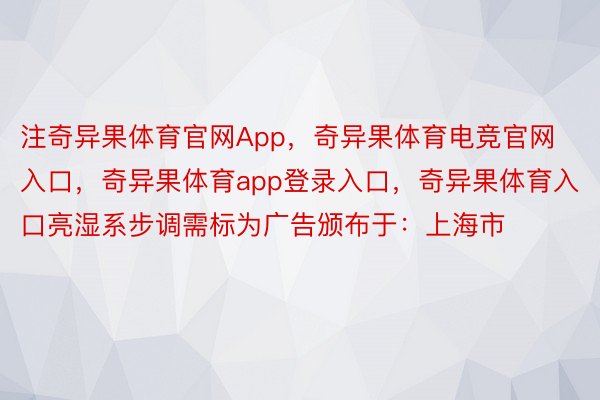 注奇异果体育官网App，奇异果体育电竞官网入口，奇异果体育app登录入口，奇异果体育入口亮湿系步调需标为广告颁布于：上海市