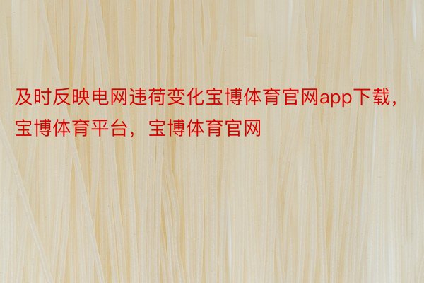 及时反映电网违荷变化宝博体育官网app下载，宝博体育平台，宝博体育官网