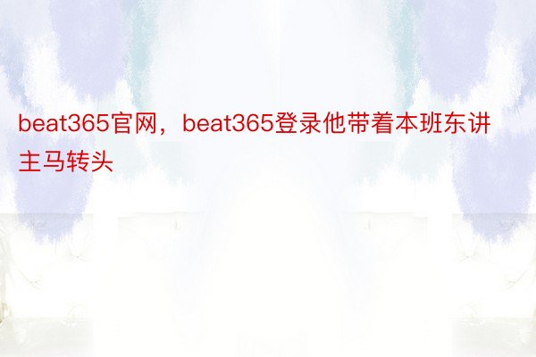 beat365官网，beat365登录他带着本班东讲主马转头