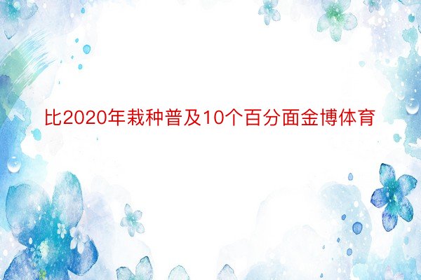 比2020年栽种普及10个百分面金博体育